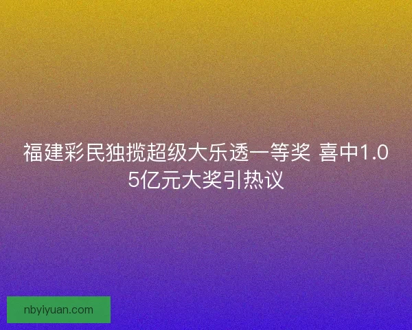 福建彩民独揽超级大乐透一等奖 喜中1.05亿元大奖引热议
